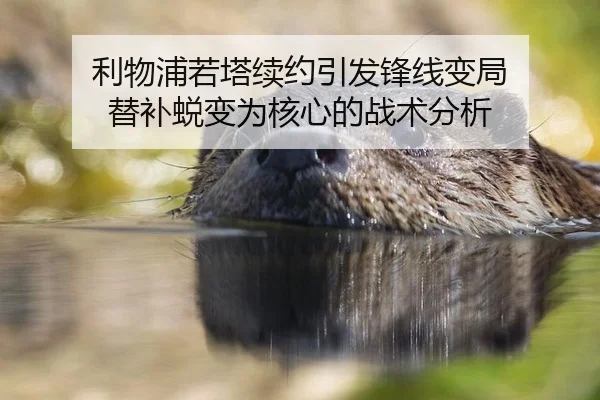 利物浦若塔续约引发锋线变局 替补蜕变为核心的战术分析