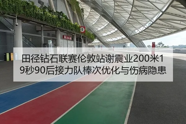田径钻石联赛伦敦站谢震业200米19秒90后接力队棒次优化与伤病隐患