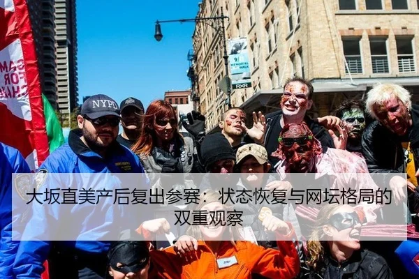 大坂直美产后复出参赛：状态恢复与网坛格局的双重观察